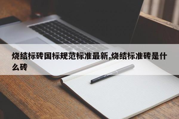 烧结标砖国标规范标准最新,烧结标准砖是什么砖